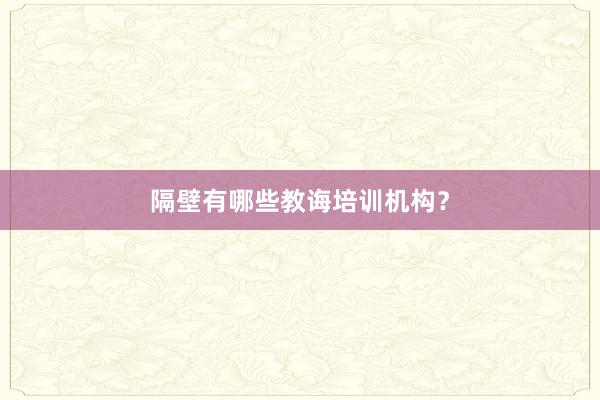 隔壁有哪些教诲培训机构?